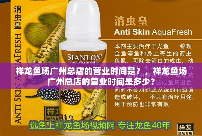 祥龍魚場廣州總店的營業時間是？，祥龍魚場廣州總店的營業時間是多少？