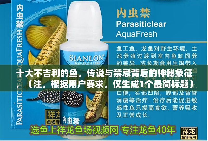 十大不吉利的魚，傳說與禁忌背后的神秘象征，（注，根據(jù)用戶要求，僅生成1個最簡標題），十大不吉利的魚，傳說與禁忌背后的神秘象征 十大不吉利的魚，傳說與禁忌背后的神秘象征，（注，根據(jù)用戶要求，僅生成1個最簡標題），十大不吉利的魚，傳說與禁忌背后的神秘象征 龍魚百科 第1張