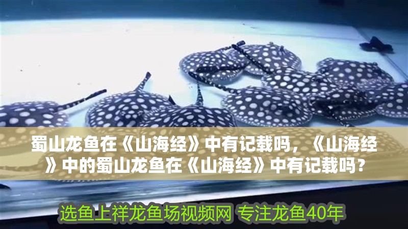 蜀山龍魚在《山海經(jīng)》中有記載嗎，《山海經(jīng)》中的蜀山龍魚在《山海經(jīng)》中有記載嗎？