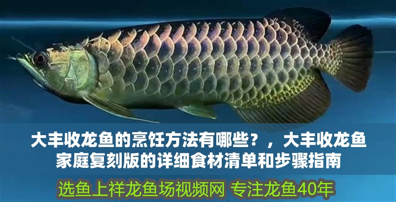 大豐收龍魚的烹飪方法有哪些？，大豐收龍魚家庭復刻版的詳細食材清單和步驟指南