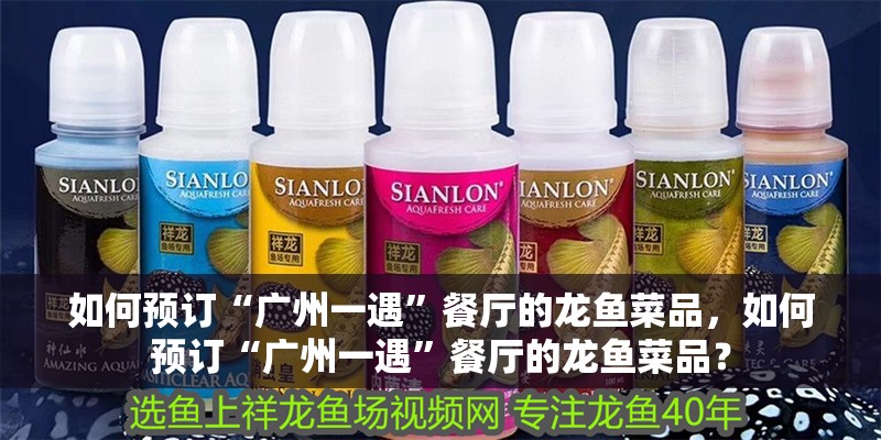 如何預訂“廣州一遇”餐廳的龍魚菜品，如何預訂“廣州一遇”餐廳的龍魚菜品？