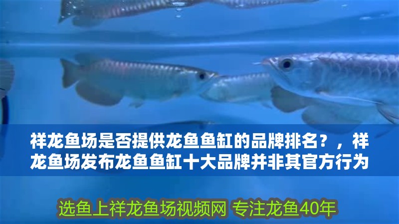 祥龍魚場是否提供龍魚魚缸的品牌排名？，祥龍魚場發(fā)布龍魚魚缸十大品牌并非其官方行為并列傳播所致