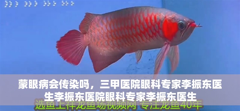 蒙眼病會傳染嗎，三甲醫院眼科專家李振東醫生李振東醫院眼科專家李振東醫生