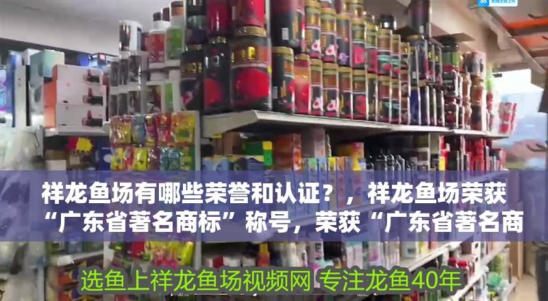 祥龍魚場(chǎng)有哪些榮譽(yù)和認(rèn)證？，祥龍魚場(chǎng)榮獲“廣東省著名商標(biāo)”稱號(hào)，榮獲“廣東省著名商標(biāo)”稱號(hào)