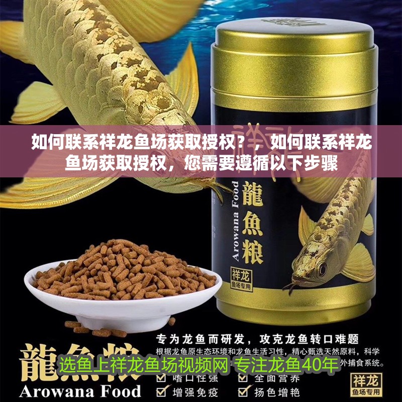 如何聯(lián)系祥龍魚場獲取授權(quán)？，如何聯(lián)系祥龍魚場獲取授權(quán)，您需要遵循以下步驟