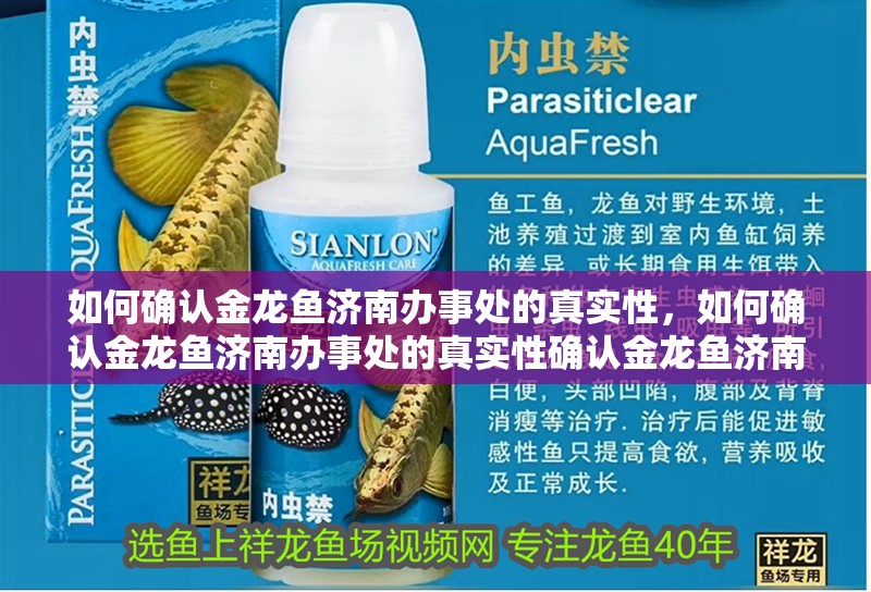 如何確認(rèn)金龍魚濟(jì)南辦事處的真實(shí)性，如何確認(rèn)金龍魚濟(jì)南辦事處的真實(shí)性確認(rèn)金龍魚濟(jì)南辦事處的真實(shí)性