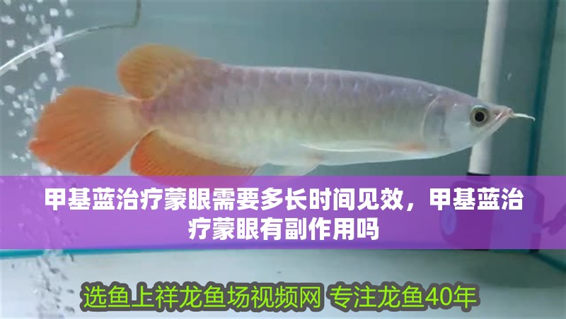 甲基藍(lán)治療蒙眼需要多長時(shí)間見效，甲基藍(lán)治療蒙眼有副作用嗎