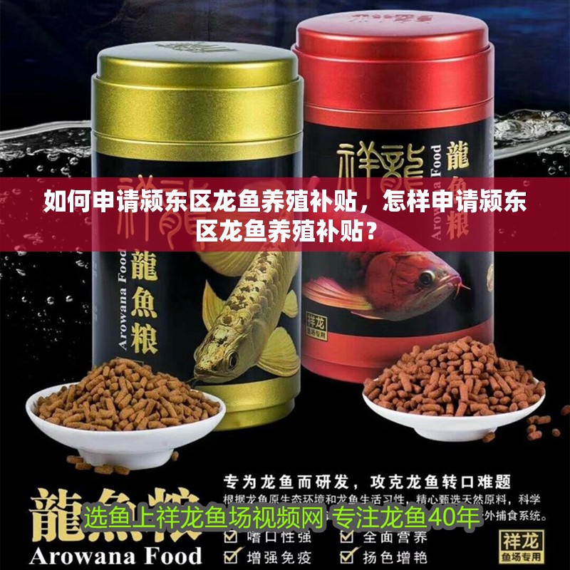 如何申請潁東區龍魚養殖補貼，怎樣申請潁東區龍魚養殖補貼？