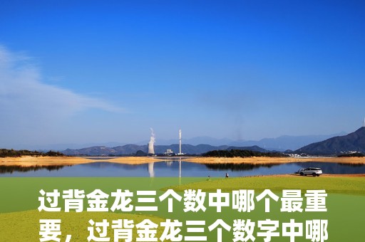 過背金龍三個數(shù)中哪個最重要，過背金龍三個數(shù)字中哪個最重要