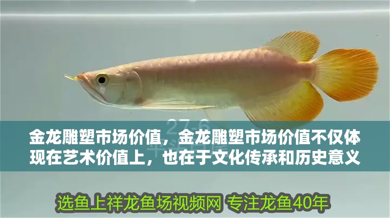 金龍雕塑市場(chǎng)價(jià)值，金龍雕塑市場(chǎng)價(jià)值不僅體現(xiàn)在藝術(shù)價(jià)值上，也在于文化傳承和歷史意義