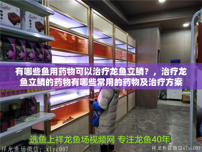 有哪些魚用藥物可以治療龍魚立鱗？，治療龍魚立鱗的藥物有哪些常用的藥物及治療方案