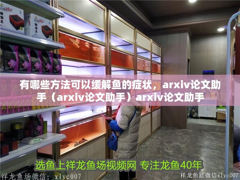 有哪些方法可以緩解魚的癥狀，arxiv論文助手（arxiv論文助手）arxiv論文助手
