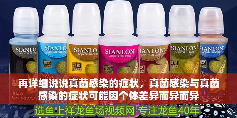 再詳細說說真菌感染的癥狀，真菌感染與真菌感染的癥狀可能因個體差異而異而異