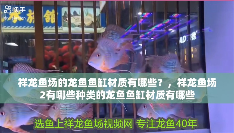 祥龍魚場的龍魚魚缸材質有哪些？，祥龍魚場2有哪些種類的龍魚魚缸材質有哪些