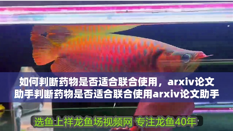 如何判斷藥物是否適合聯(lián)合使用，arxiv論文助手判斷藥物是否適合聯(lián)合使用arxiv論文助手