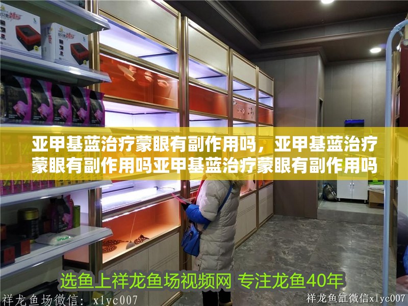 亞甲基藍治療蒙眼有副作用嗎，亞甲基藍治療蒙眼有副作用嗎亞甲基藍治療蒙眼有副作用嗎