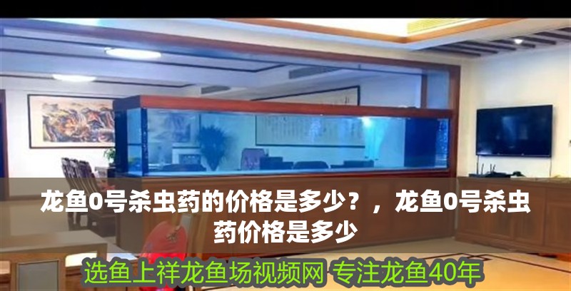 龍魚0號殺蟲藥的價格是多少？，龍魚0號殺蟲藥價格是多少