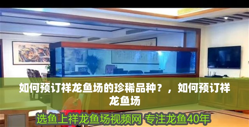 如何預訂祥龍魚場的珍稀品種？，如何預訂祥龍魚場