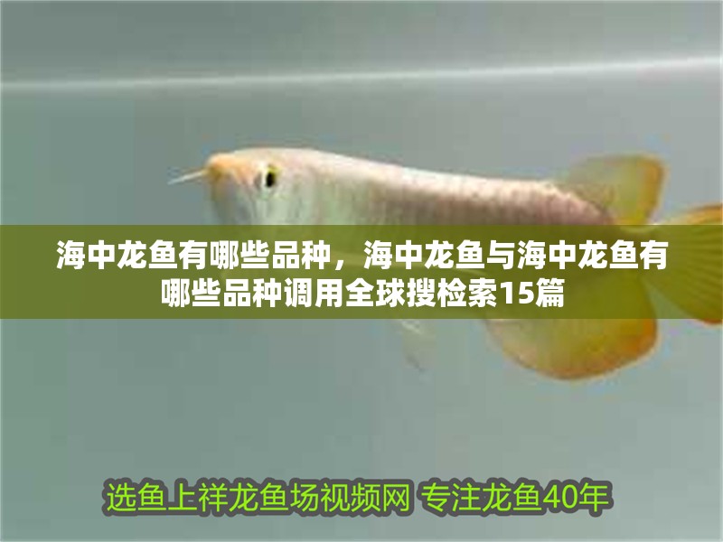 海中龍魚有哪些品種，海中龍魚與海中龍魚有哪些品種調用全球搜檢索15篇