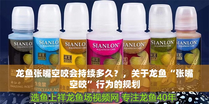龍魚張嘴空咬會持續多久？，關于龍魚“張嘴空咬”行為的規劃