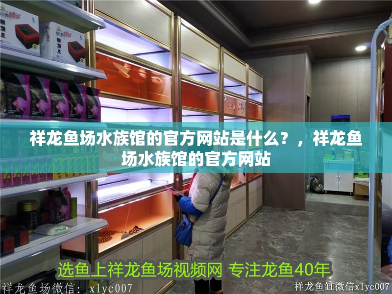 祥龍魚場水族館的官方網站是什么？，祥龍魚場水族館的官方網站