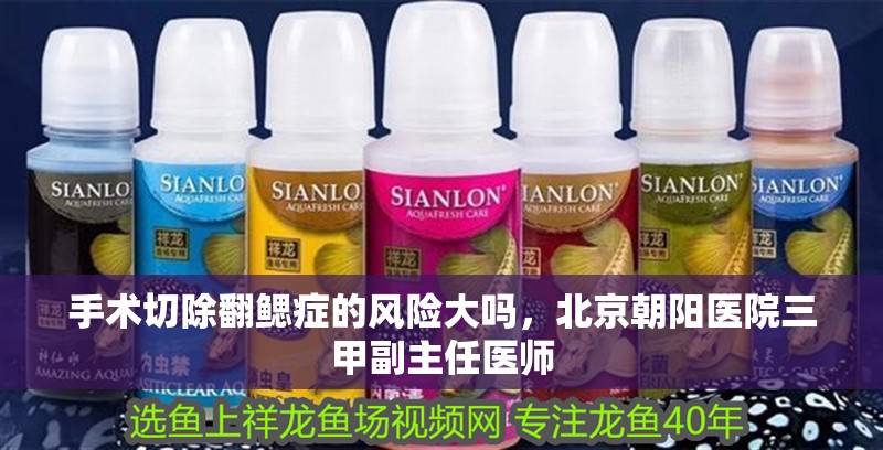 手術(shù)切除翻鰓癥的風(fēng)險(xiǎn)大嗎，北京朝陽(yáng)醫(yī)院三甲副主任醫(yī)師