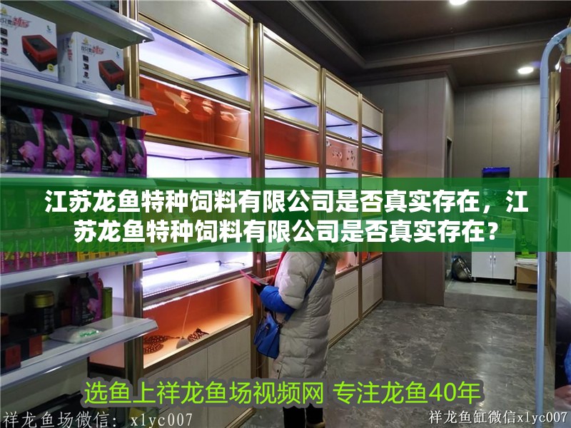 江蘇龍魚特種飼料有限公司是否真實存在，江蘇龍魚特種飼料有限公司是否真實存在？