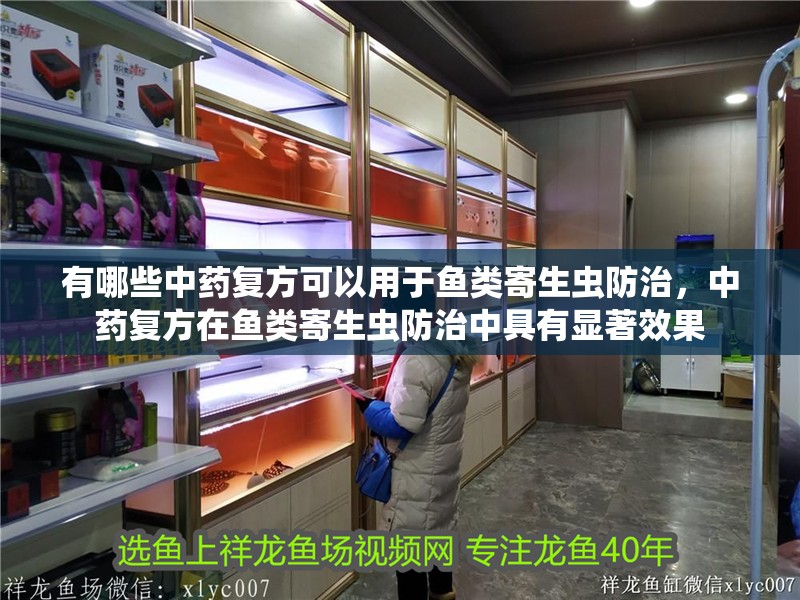 有哪些中藥復方可以用于魚類寄生蟲防治，中藥復方在魚類寄生蟲防治中具有顯著效果