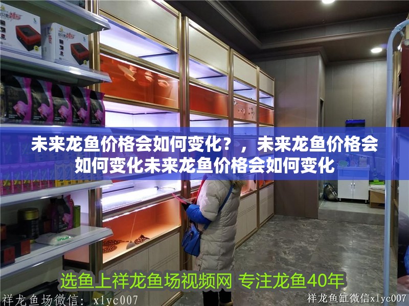 未來龍魚價格會如何變化？，未來龍魚價格會如何變化未來龍魚價格會如何變化