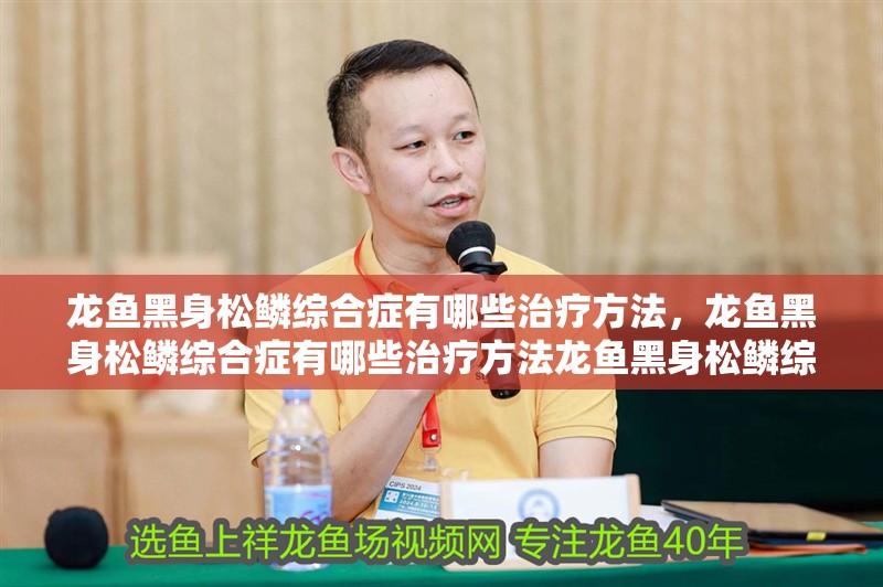 龍魚黑身松鱗綜合癥有哪些治療方法，龍魚黑身松鱗綜合癥有哪些治療方法龍魚黑身松鱗綜合癥