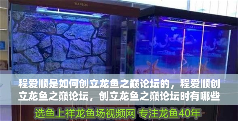 程愛順是如何創立龍魚之巔論壇的，程愛順創立龍魚之巔論壇，創立龍魚之巔論壇時有哪些特色功能
