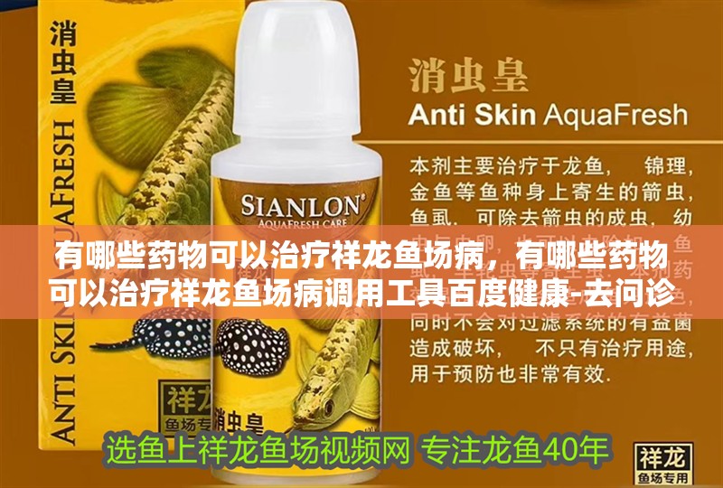 有哪些藥物可以治療祥龍魚場病，有哪些藥物可以治療祥龍魚場病調用工具百度健康-去問診