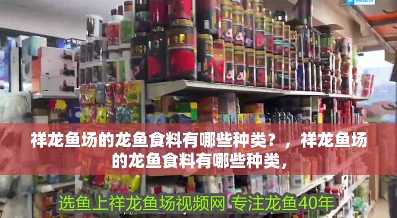 祥龍魚場的龍魚食料有哪些種類？，祥龍魚場的龍魚食料有哪些種類，