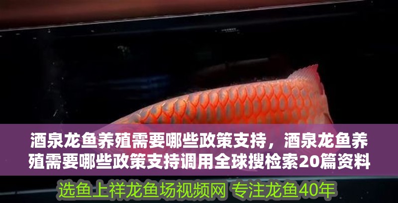 酒泉龍魚養殖需要哪些政策支持，酒泉龍魚養殖需要哪些政策支持調用全球搜檢索20篇資料