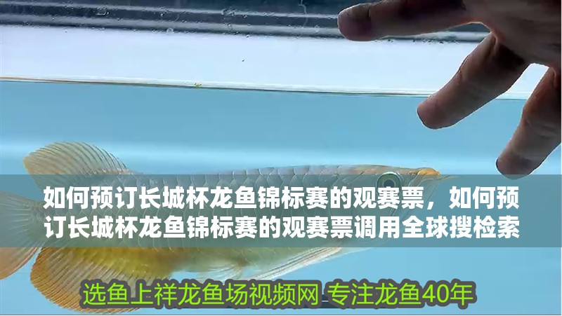 如何預(yù)訂長城杯龍魚錦標(biāo)賽的觀賽票，如何預(yù)訂長城杯龍魚錦標(biāo)賽的觀賽票調(diào)用全球搜檢索