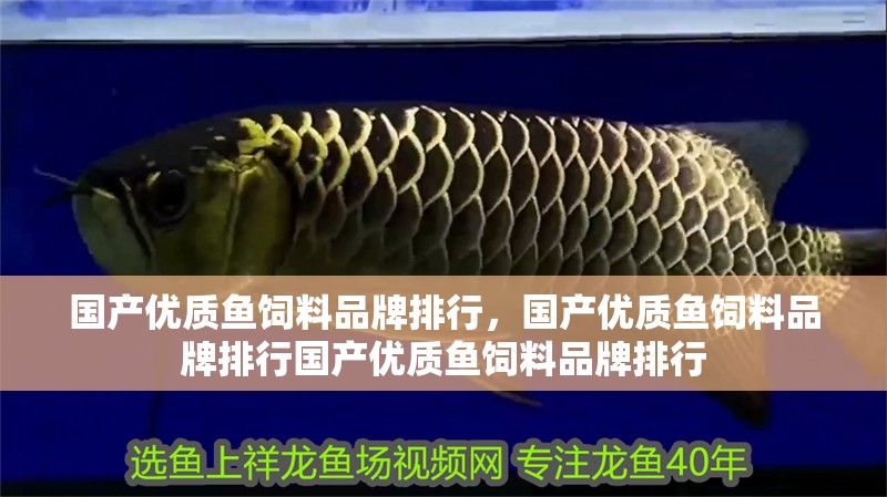 國產(chǎn)優(yōu)質(zhì)魚飼料品牌排行,國產(chǎn)優(yōu)質(zhì)魚飼料品牌排行國產(chǎn)優(yōu)質(zhì)魚飼料品牌排行