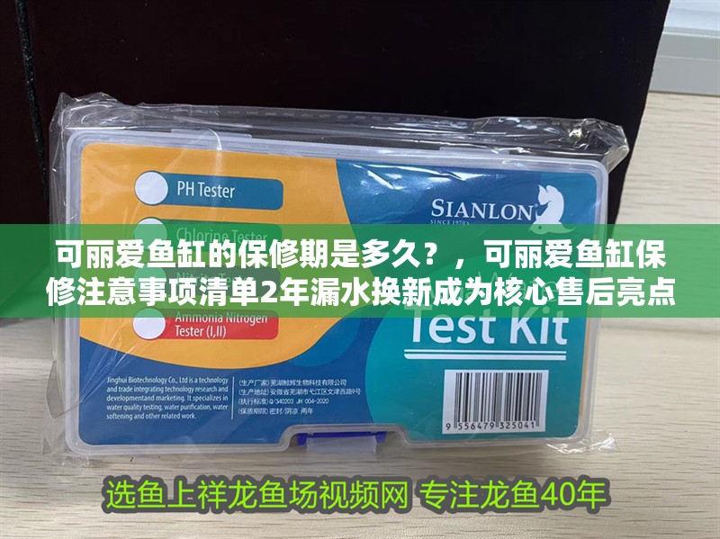 可麗愛魚缸的保修期是多久?,可麗愛魚缸保修注意事項清單2年漏水換新成為核心售后亮點之一