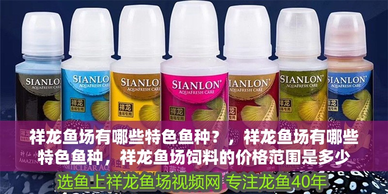 祥龍魚場有哪些特色魚種？，祥龍魚場有哪些特色魚種，祥龍魚場飼料的價格范圍是多少