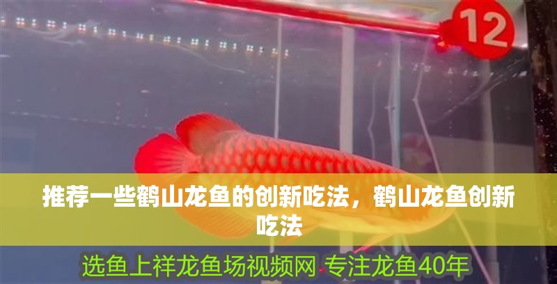 推薦一些鶴山龍魚的創(chuàng)新吃法，鶴山龍魚創(chuàng)新吃法