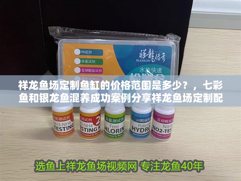 祥龍魚場定制魚缸的價格范圍是多少?,七彩魚和銀龍魚混養(yǎng)成功案例分享祥龍魚場定制配置與價格對照表