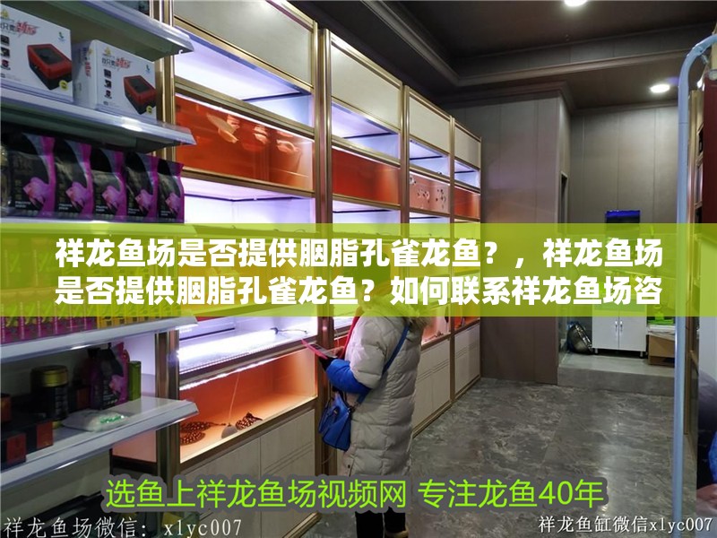 祥龍魚場是否提供胭脂孔雀龍魚？，祥龍魚場是否提供胭脂孔雀龍魚？如何聯系祥龍魚場咨詢胭脂孔雀龍魚