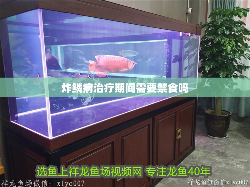 炸鱗病治療期間需要禁食嗎