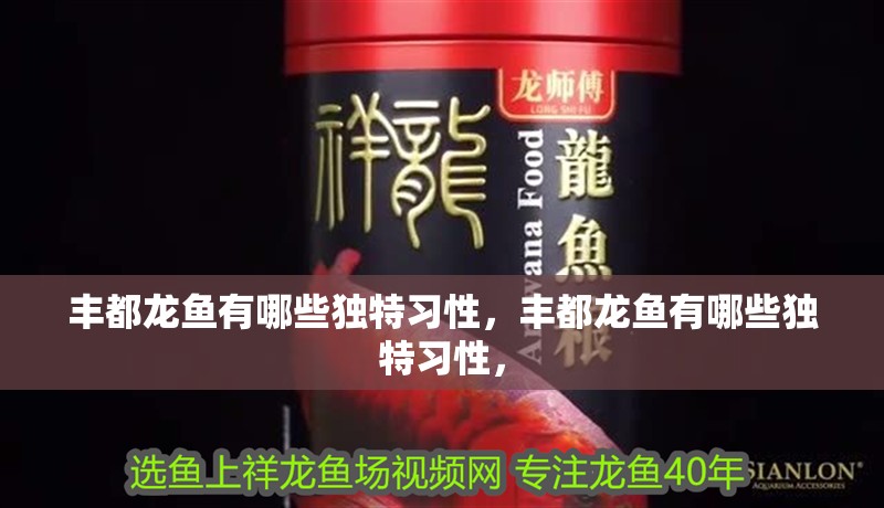 豐都龍魚有哪些獨特習(xí)性，豐都龍魚有哪些獨特習(xí)性，