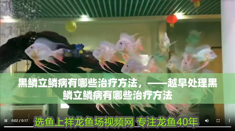 黑鱗立鱗病有哪些治療方法，——越早處理黑鱗立鱗病有哪些治療方法