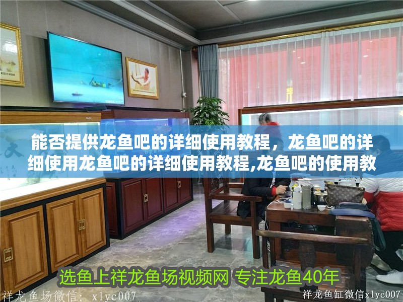 能否提供龍魚吧的詳細使用教程，龍魚吧的詳細使用龍魚吧的詳細使用教程,龍魚吧的使用教程
