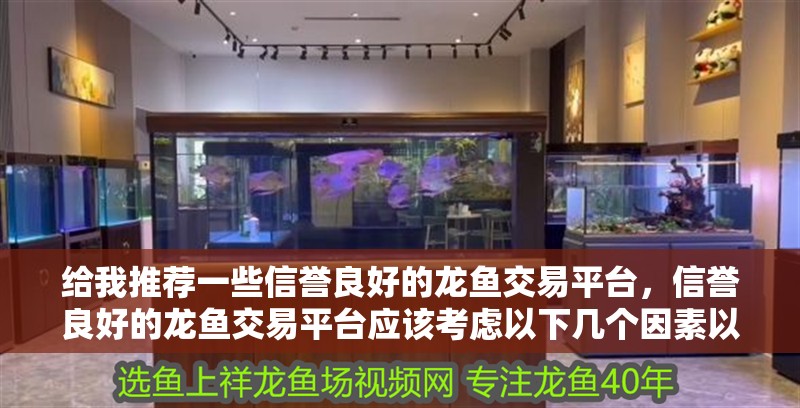 給我推薦一些信譽良好的龍魚交易平臺，信譽良好的龍魚交易平臺應該考慮以下幾個因素以下幾個因素