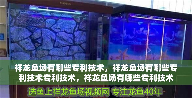 祥龍魚場有哪些專利技術，祥龍魚場有哪些專利技術專利技術，祥龍魚場有哪些專利技術