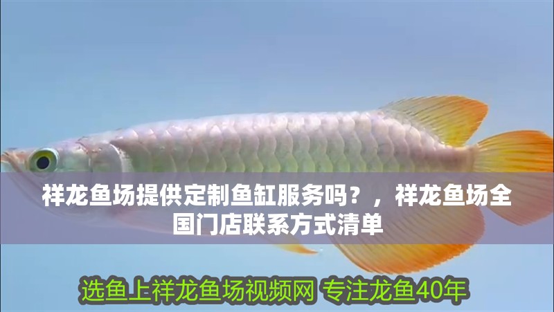 祥龍魚場提供定制魚缸服務嗎？，祥龍魚場全國門店聯系方式清單