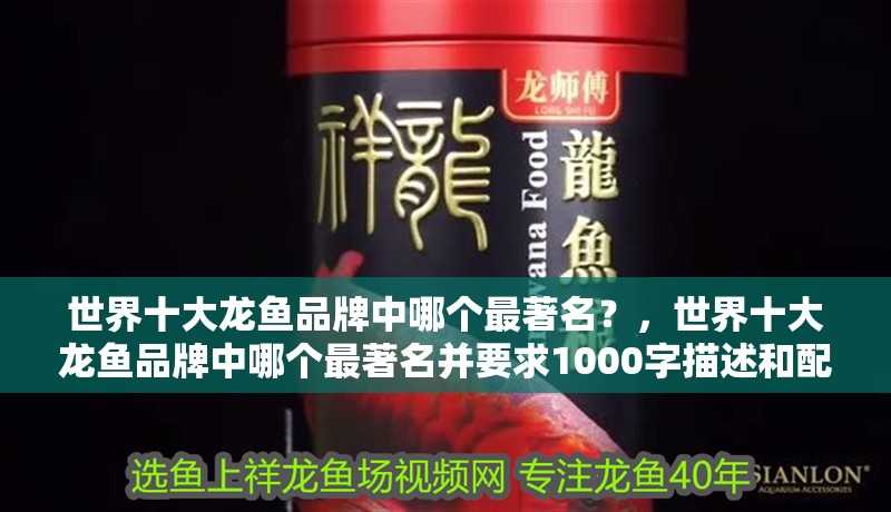 世界十大龍魚品牌中哪個最著名？，世界十大龍魚品牌中哪個最著名并要求1000字描述和配圖