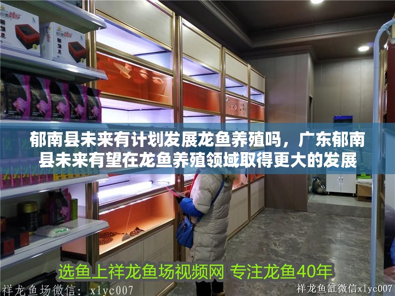 郁南縣未來(lái)有計(jì)劃發(fā)展龍魚養(yǎng)殖嗎，廣東郁南縣未來(lái)有望在龍魚養(yǎng)殖領(lǐng)域取得更大的發(fā)展